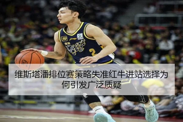 维斯塔潘排位赛策略失准红牛进站选择为何引发广泛质疑（QYSport）