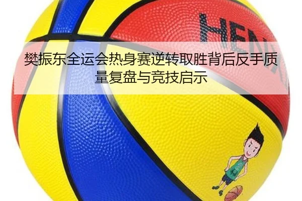 樊振东全运会热身赛逆转取胜背后反手质量复盘与竞技启示（QYSport）